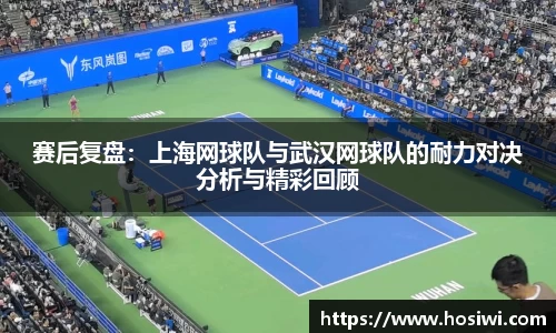 赛后复盘：上海网球队与武汉网球队的耐力对决分析与精彩回顾