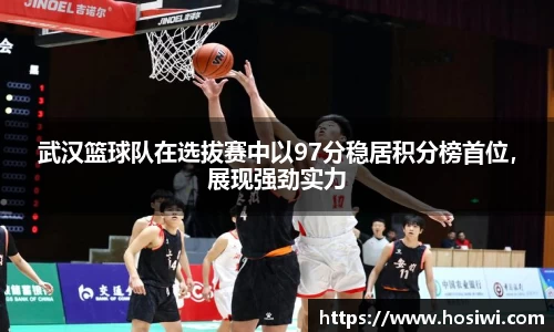 武汉篮球队在选拔赛中以97分稳居积分榜首位，展现强劲实力