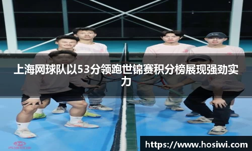 上海网球队以53分领跑世锦赛积分榜展现强劲实力