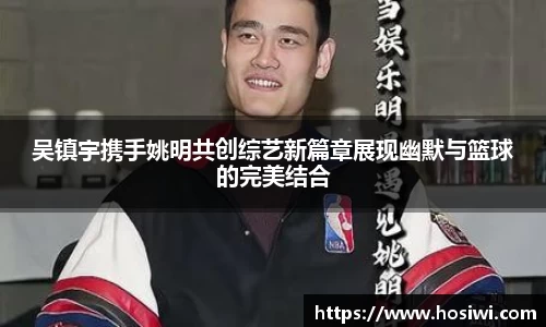吴镇宇携手姚明共创综艺新篇章展现幽默与篮球的完美结合
