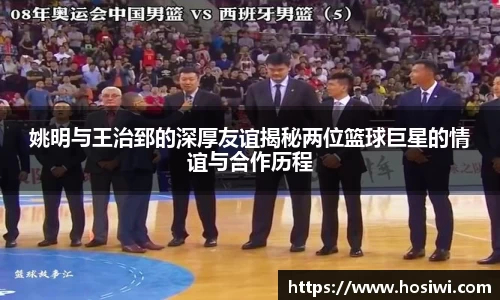 姚明与王治郅的深厚友谊揭秘两位篮球巨星的情谊与合作历程