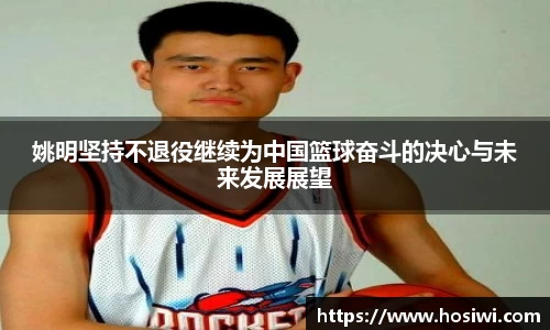 姚明坚持不退役继续为中国篮球奋斗的决心与未来发展展望
