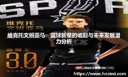 维克托文班亚马：篮球新星的崛起与未来发展潜力分析